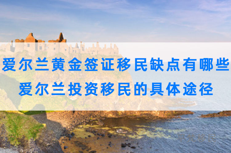 爱尔兰黄金签证缺点有哪些，爱尔兰投资移民的具体途径