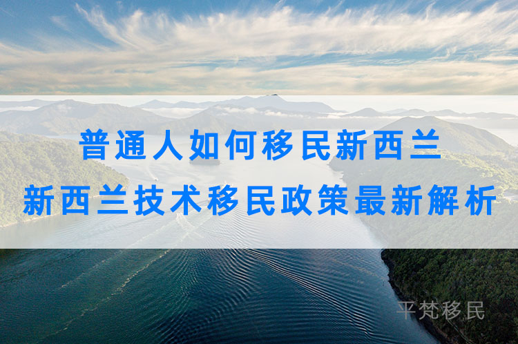 普通人如何移民新西兰，新西兰技术移民政策最新解析