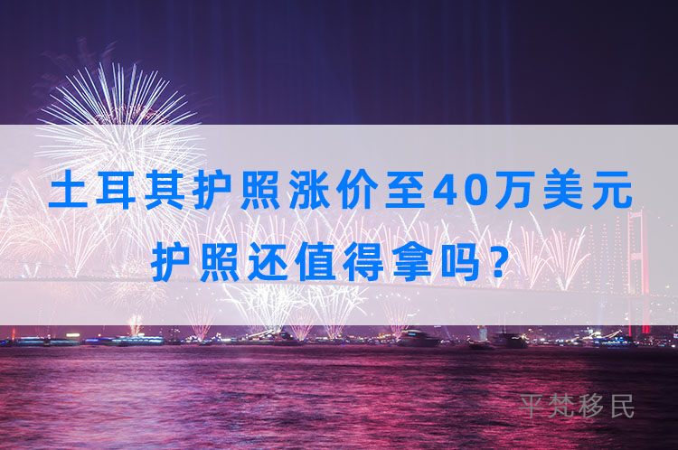 土耳其护照涨价至40万美元，护照还值得拿吗？