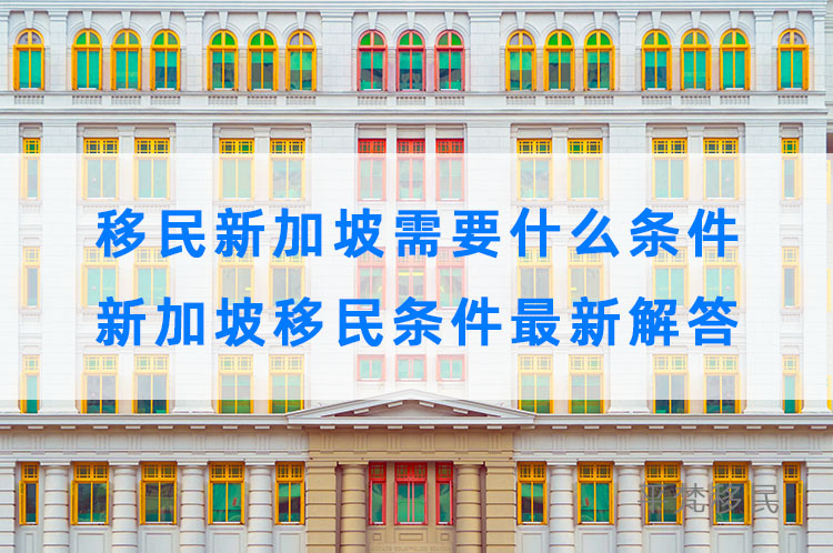 移民新加坡需要什么条件，新加坡移民条件最新解答