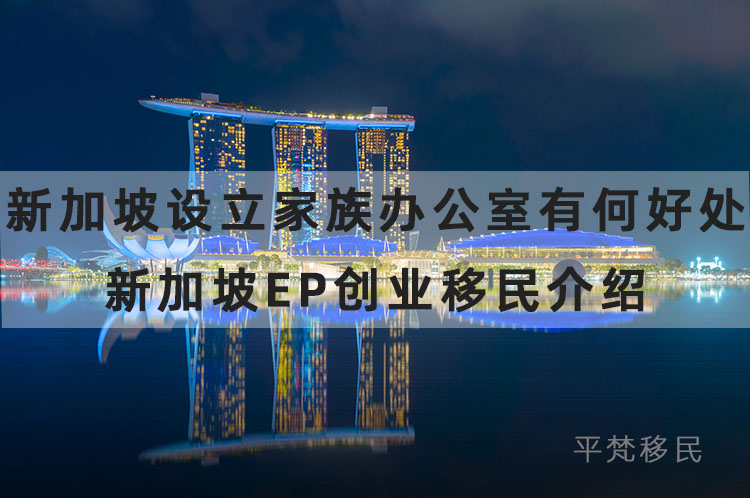 新加坡设立家族办公室有何好处？新加坡ep创业移民介绍