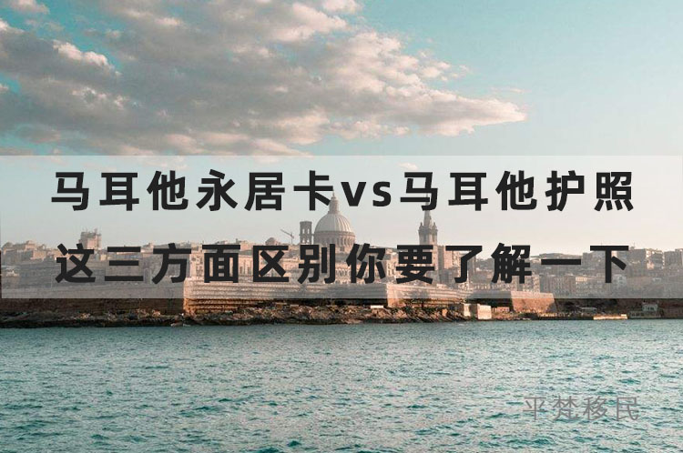 马耳他永居卡vs马耳他护照，这三方面区别你要了解一下