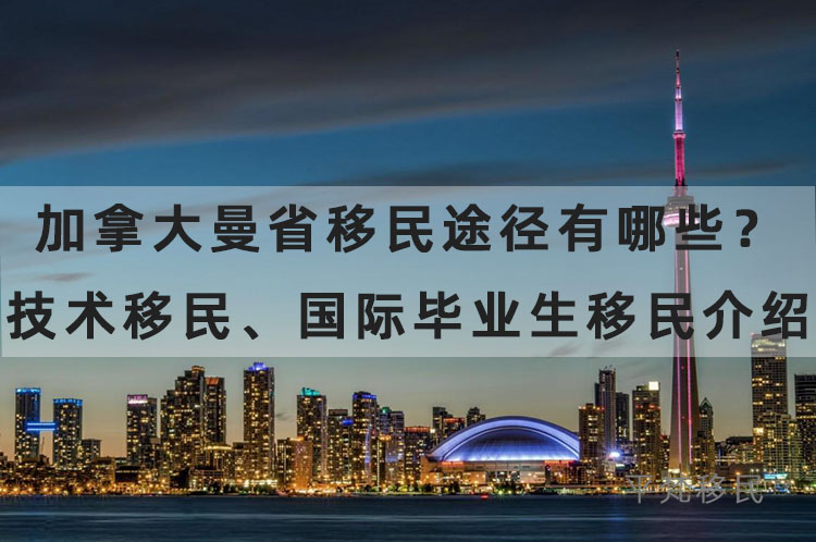 加拿大曼省移民途径有哪些？技术移民、国际毕业生移民介绍