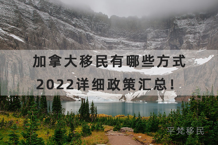 加拿大移民有哪些方式，2022详细政策汇总！